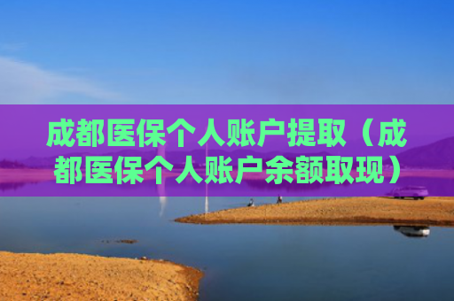 成都医保个人账户提取（成都医保个人账户余额取现）