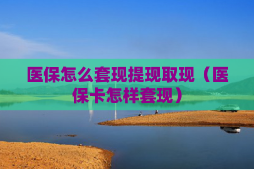 医保怎么套现提现取现(医保卡怎样套现)