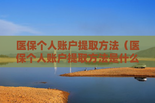 医保个人账户提取方法（医保个人账户提取方法是什么）