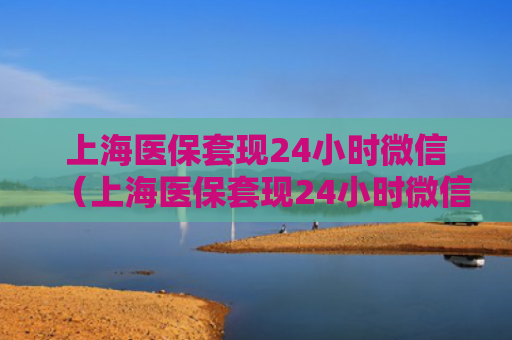 上海医保套现24小时微信（上海医保套现24小时微信怎么操作）