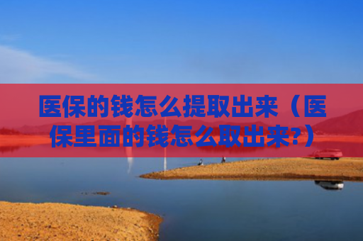医保的钱怎么提取出来（医保里面的钱怎么取出来?）