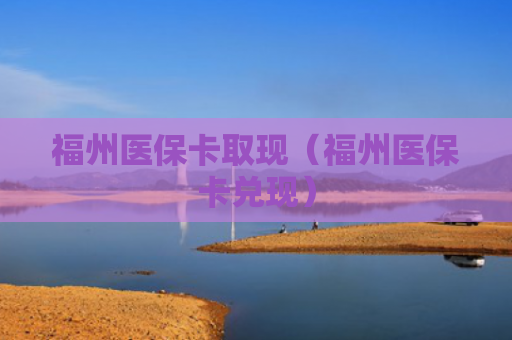 福州医保卡取现(福州医保卡兑现)