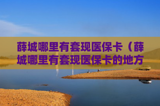 薛城哪里有套现医保卡(薛城哪里有套现医保卡的地方)