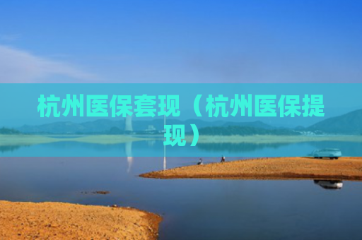 杭州医保套现(杭州医保提现)