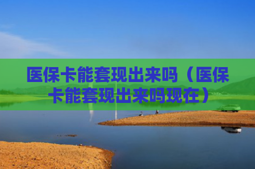 医保卡能套现出来吗(医保卡能套现出来吗现在)