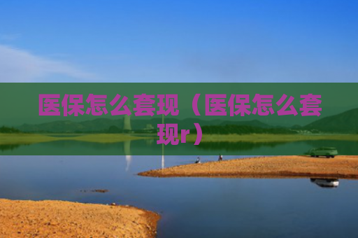 医保怎么套现(医保怎么套现r)