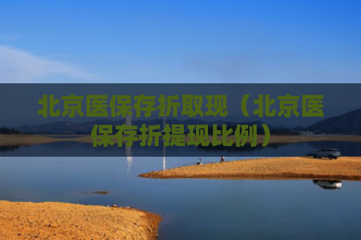 北京医保存折取现(北京医保存折提现比例)