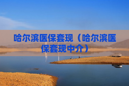 哈尔滨医保套现(哈尔滨医保套现中介)