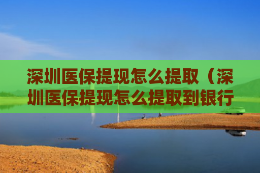 深圳医保提现怎么提取(深圳医保提现怎么提取到银行卡)