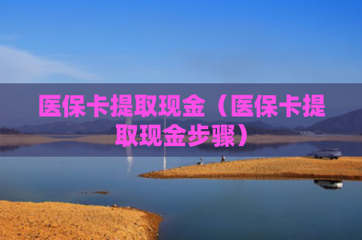 医保卡提取现金(医保卡提取现金步骤)