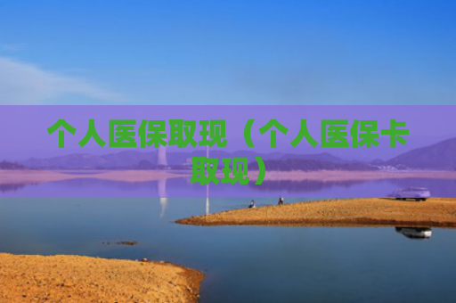 个人医保取现(个人医保卡取现)