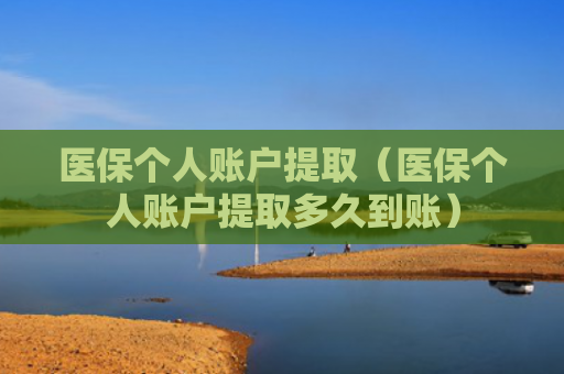 医保个人账户提取(医保个人账户提取多久到账)