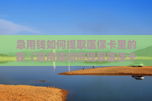 急用钱如何提取医保卡里的钱(急用钱如何提取医保卡里的钱成都)