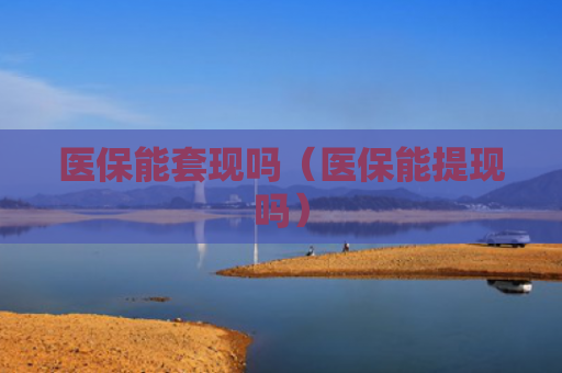 医保能套现吗(医保能提现吗) 医保能套现吗(医保能提现吗)