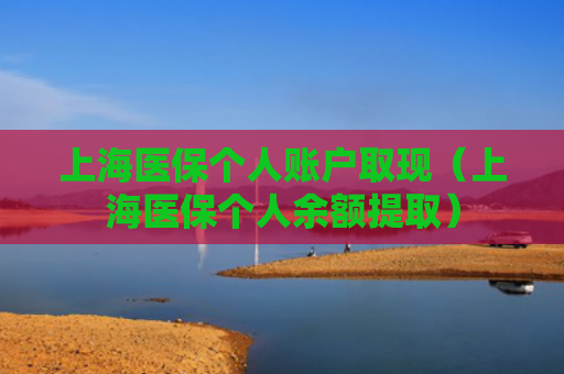 上海医保个人账户取现（上海医保个人余额提取）