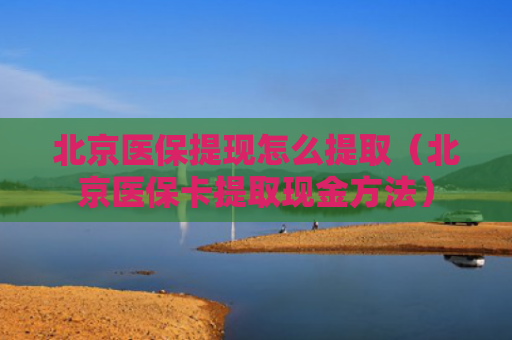 北京医保提现怎么提取(北京医保卡提取现金方法)