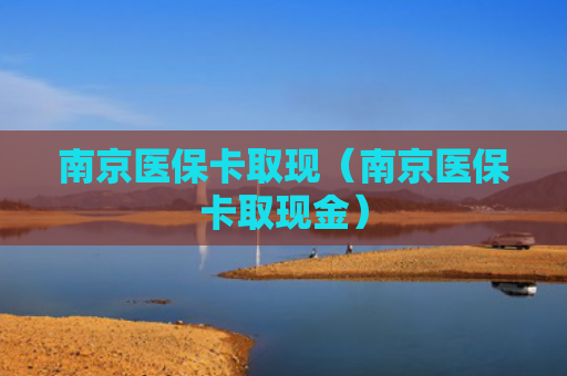 南京医保卡取现(南京医保卡取现金)