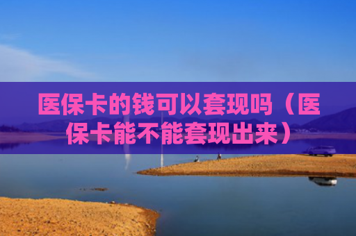 医保卡的钱可以套现吗(医保卡能不能套现出来)