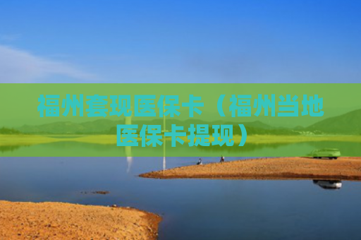 福州套现医保卡(福州当地医保卡提现)