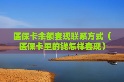 医保卡余额套现联系方式（医保卡里的钱怎样套现）