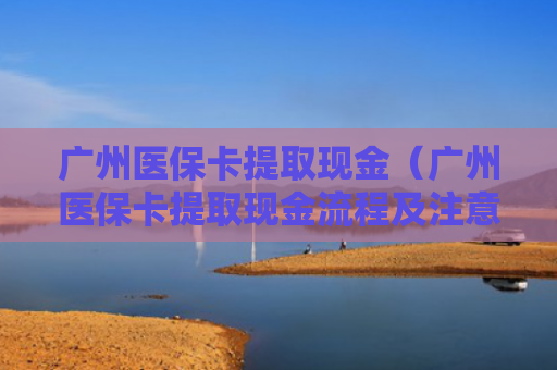 广州医保卡提取现金（广州医保卡提取现金流程及注意事项）