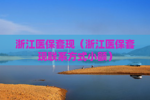 浙江医保套现(浙江医保套现联系方式小额)