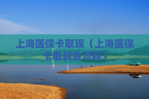 上海医保卡取现(上海医保卡取现金流程)